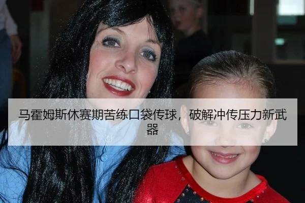 马霍姆斯休赛期苦练口袋传球，破解冲传压力新武器