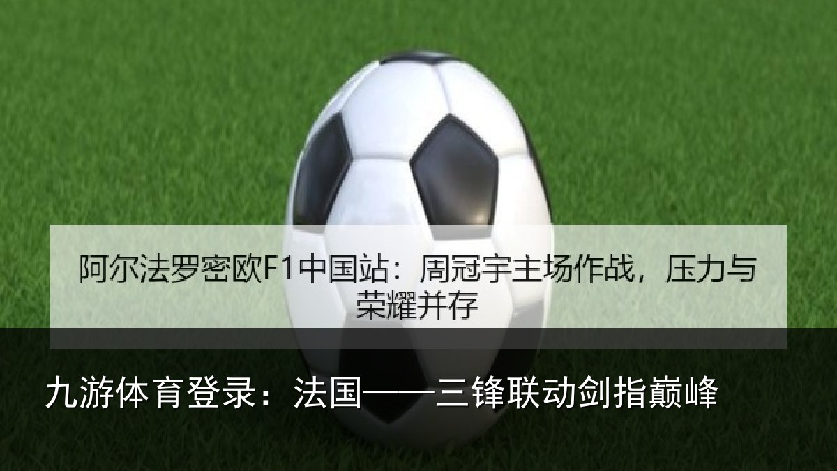 九游体育登录:法国——三锋联动剑指巅峰