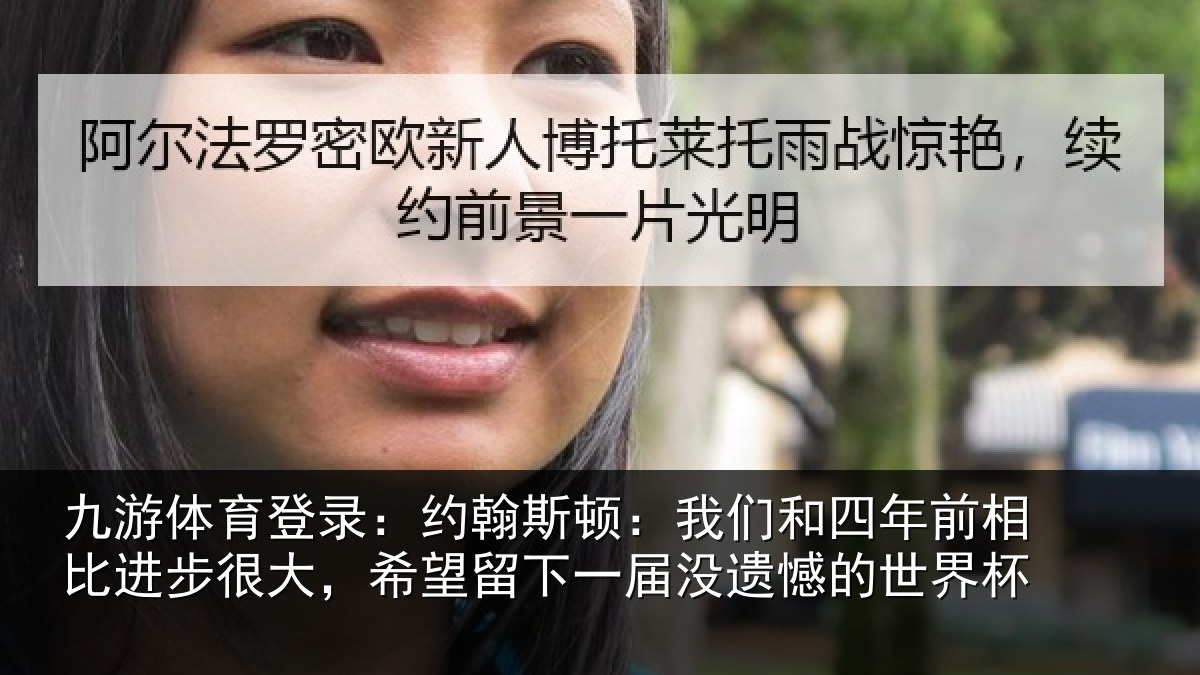 九游体育登录:约翰斯顿:我们和四年前相比进步很大,希望留下一届没遗憾的世界杯