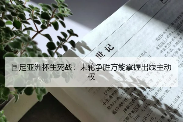 国足亚洲杯生死战：末轮争胜方能掌握出线主动权