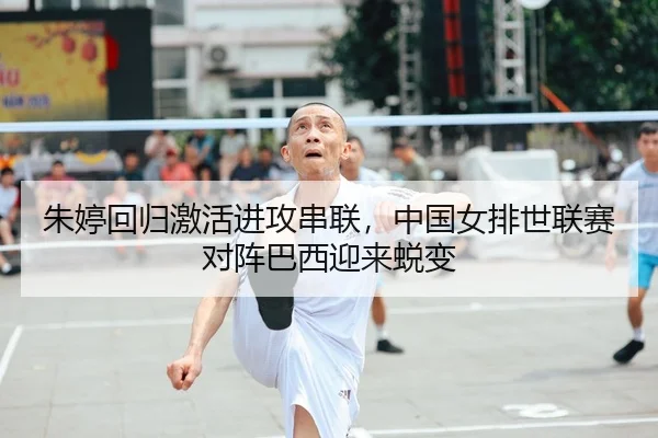 朱婷回归激活进攻串联，中国女排世联赛对阵巴西迎来蜕变