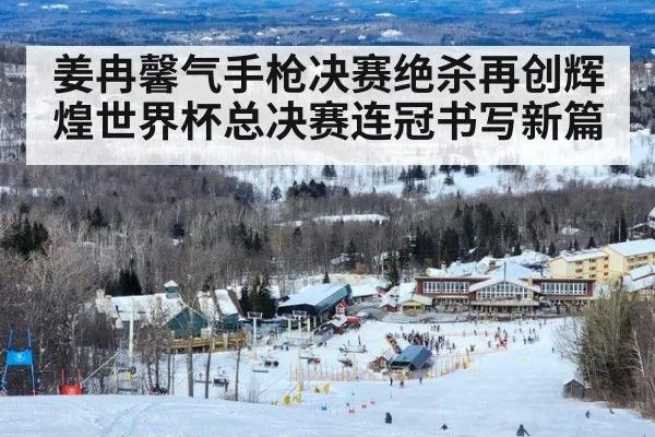 姜冉馨气手枪决赛绝杀再创辉煌世界杯总决赛连冠书写新篇