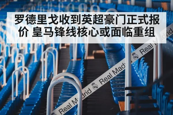 罗德里戈收到英超豪门正式报价 皇马锋线核心或面临重组